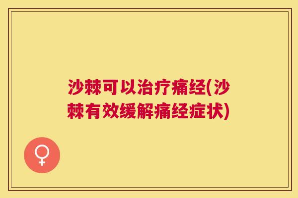 沙棘可以治疗痛经(沙棘有效缓解痛经症状)