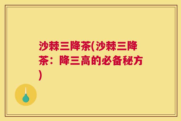 沙棘三降茶(沙棘三降茶:降三高的必备秘方)