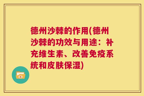 德州沙棘的作用(德州沙棘的功效与用途：补充维生素、改善免疫系统和皮肤保湿)
