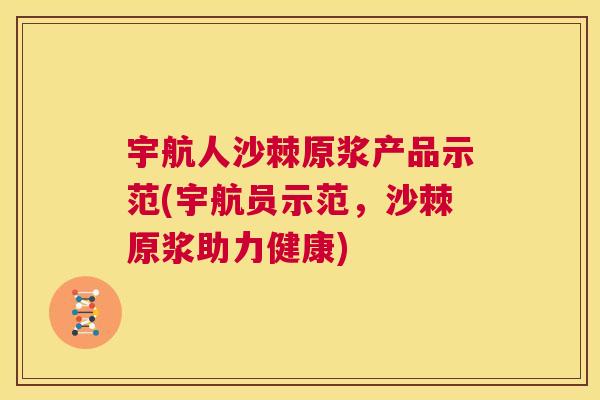 宇航人沙棘原浆产品示范(宇航员示范，沙棘原浆助力健康)