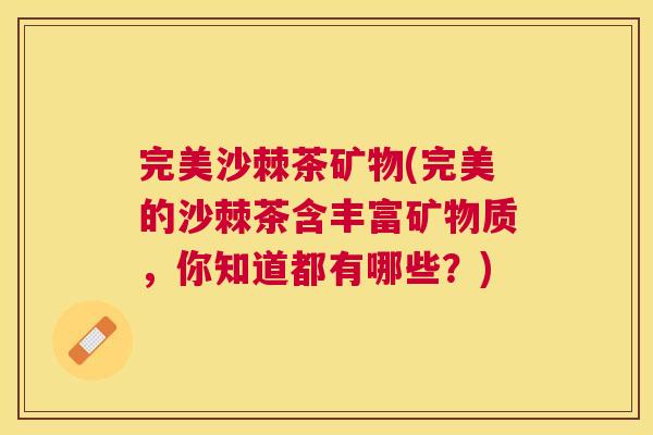 完美沙棘茶矿物(完美的沙棘茶含丰富矿物质，你知道都有哪些？)