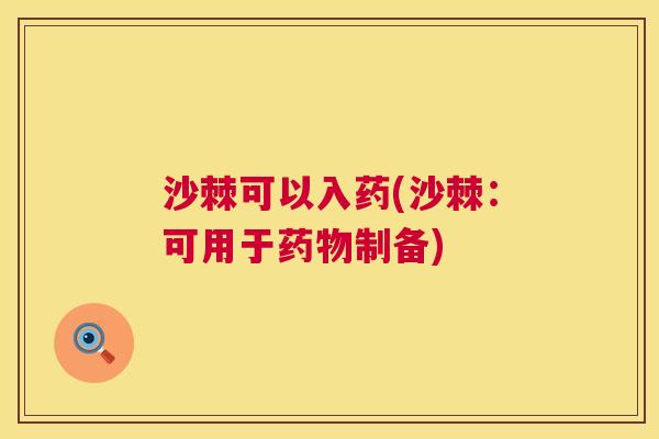 沙棘可以入药(沙棘：可用于药物制备)