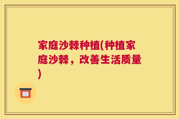 家庭沙棘种植(种植家庭沙棘,改善生活质量)