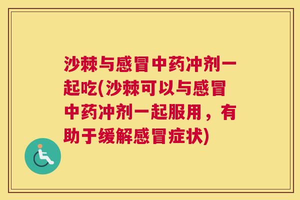 沙棘与冲剂一起吃(沙棘可以与冲剂一起服用,有助于缓解症状) 沙棘与冲剂一起吃(沙棘可以与冲剂一起服用,有助于缓解症状)
