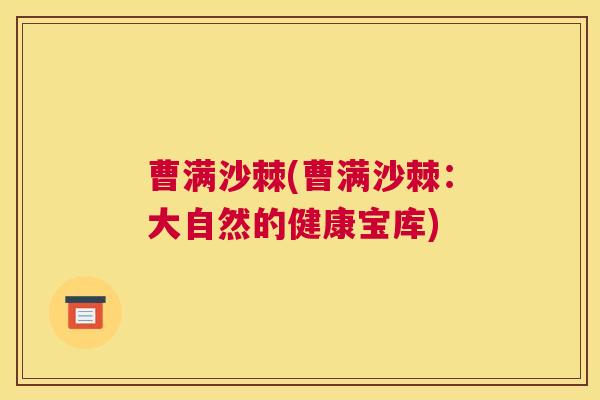 曹满沙棘(曹满沙棘：大自然的健康宝库)