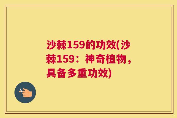 沙棘159的功效(沙棘159：神奇植物，具备多重功效)
