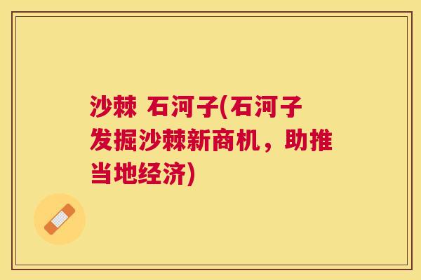 沙棘 石河子(石河子发掘沙棘新商机,助推当地经济)