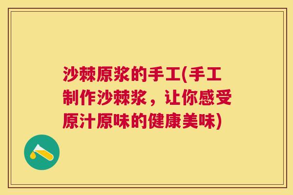 沙棘原浆的手工(手工制作沙棘浆，让你感受原汁原味的健康美味)