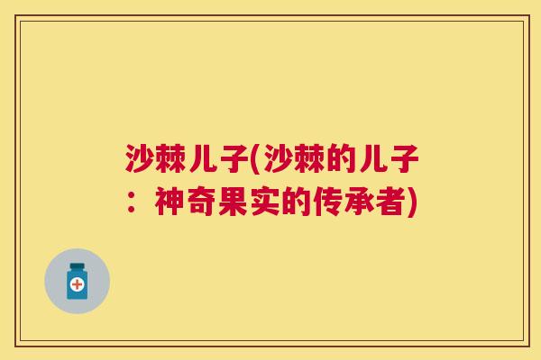 沙棘儿子(沙棘的儿子：神奇果实的传承者)