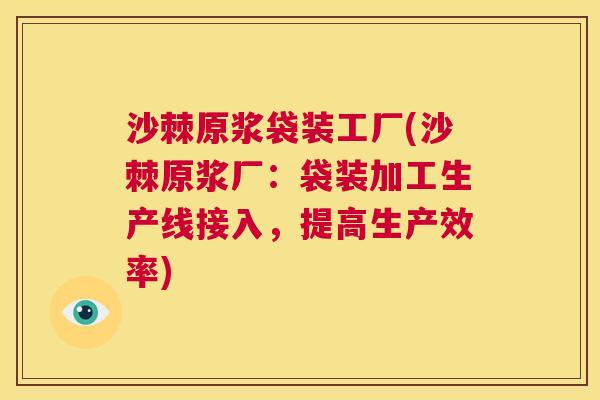沙棘原浆袋装工厂(沙棘原浆厂：袋装加工生产线接入，提高生产效率)