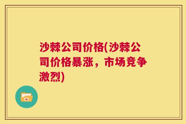 沙棘公司价格(沙棘公司价格暴涨，市场竞争激烈)
