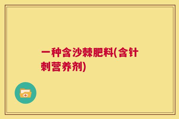 一种含沙棘肥料(含针刺营养剂)