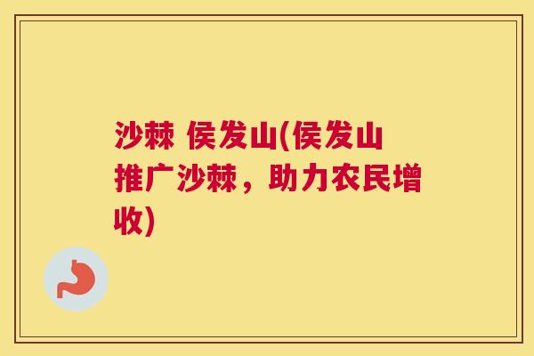 沙棘 侯发山(侯发山推广沙棘，助力农民增收)