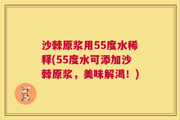 沙棘原浆用55度水稀释(55度水可添加沙棘原浆，美味解渴！)