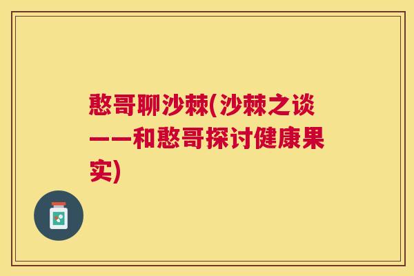 憨哥聊沙棘(沙棘之谈——和憨哥探讨健康果实)