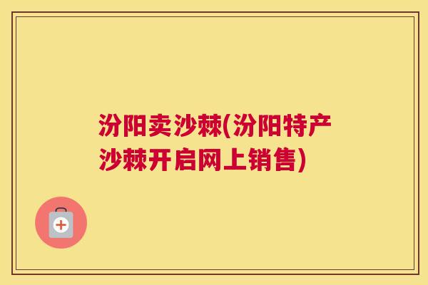 汾阳卖沙棘(汾阳特产沙棘开启网上销售)