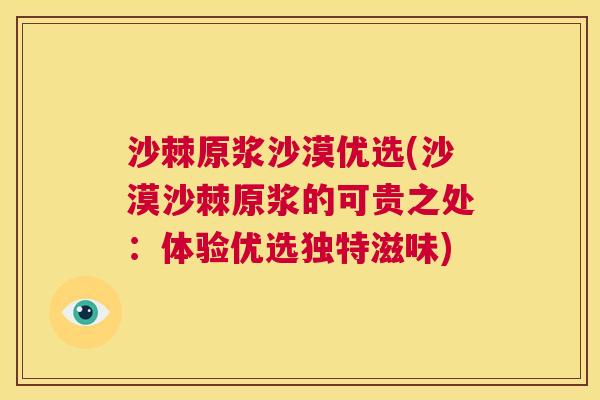 沙棘原浆沙漠优选(沙漠沙棘原浆的可贵之处：体验优选独特滋味)