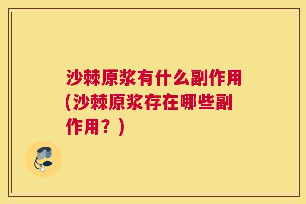 沙棘原浆有什么副作用(沙棘原浆存在哪些副作用？)