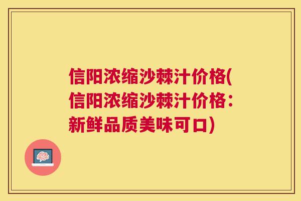 信阳浓缩沙棘汁价格(信阳浓缩沙棘汁价格：新鲜品质美味可口)