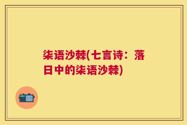 柒语沙棘(七言诗:落日中的柒语沙棘)