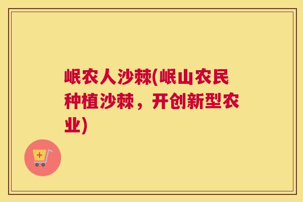 岷农人沙棘(岷山农民种植沙棘，开创新型农业)