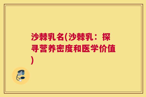 沙棘乳名(沙棘乳：探寻营养密度和医学价值)