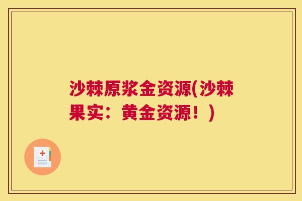 沙棘原浆金资源(沙棘果实：黄金资源！)