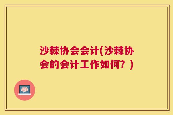 沙棘协会会计(沙棘协会的会计工作如何？)