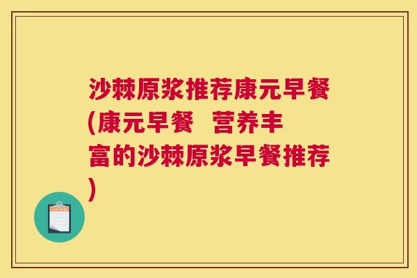 沙棘原浆推荐康元早餐(康元早餐  营养丰富的沙棘原浆早餐推荐)