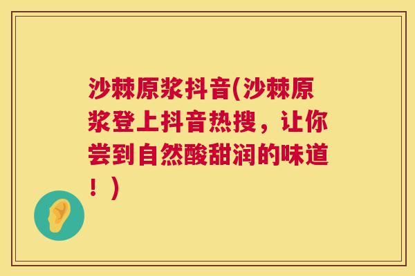 沙棘原浆抖音(沙棘原浆登上抖音热搜，让你尝到自然酸甜润的味道！)