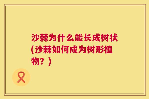 沙棘为什么能长成树状(沙棘如何成为树形植物?)