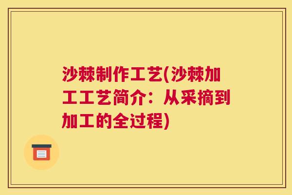 沙棘制作工艺(沙棘加工工艺简介：从采摘到加工的全过程)