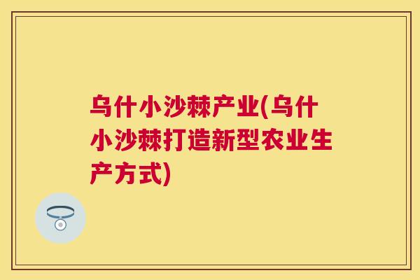 乌什小沙棘产业(乌什小沙棘打造新型农业生产方式)