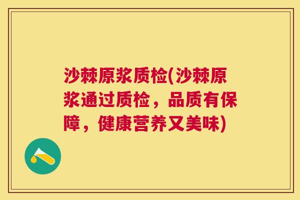 沙棘原浆质检(沙棘原浆通过质检，品质有保障，健康营养又美味)