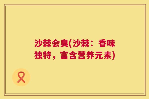 沙棘会臭(沙棘：香味独特，富含营养元素)