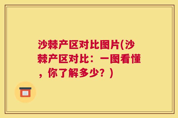 沙棘产区对比图片(沙棘产区对比:一图看懂,你了解多少?)
