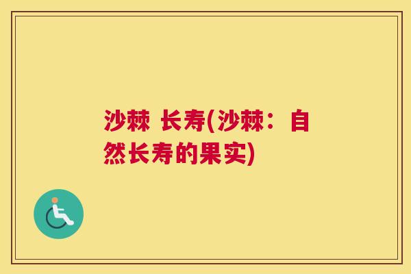 沙棘 长寿(沙棘：自然长寿的果实)