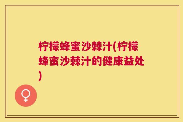 柠檬蜂蜜沙棘汁(柠檬蜂蜜沙棘汁的健康益处)
