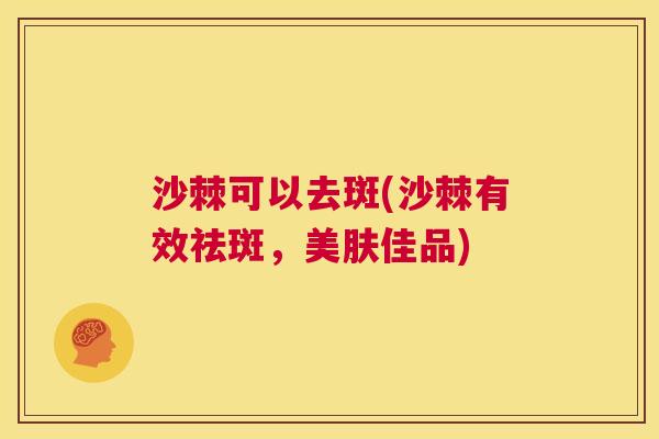 沙棘可以去斑(沙棘有效祛斑，美肤佳品)