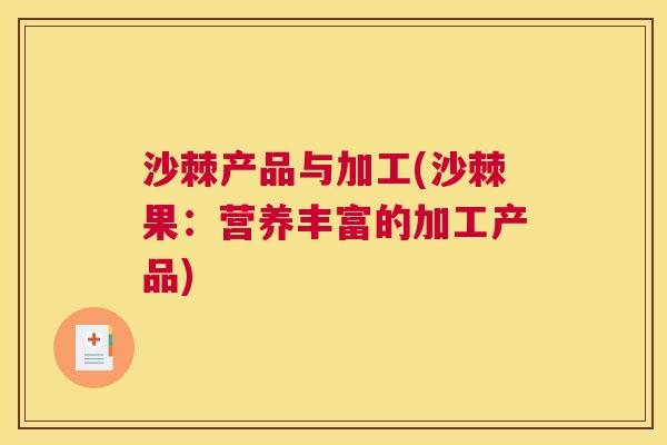 沙棘产品与加工(沙棘果：营养丰富的加工产品)