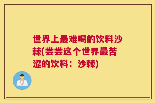 世界上最难喝的饮料沙棘(尝尝这个世界最苦涩的饮料：沙棘)