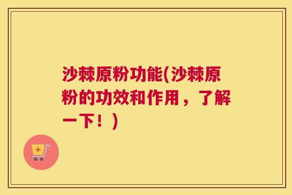 沙棘原粉功能(沙棘原粉的功效和作用，了解一下！)