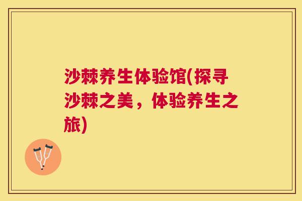 沙棘养生体验馆(探寻沙棘之美，体验养生之旅)