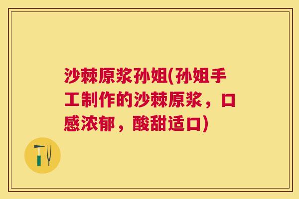 沙棘原浆孙姐(孙姐手工制作的沙棘原浆，口感浓郁，酸甜适口)