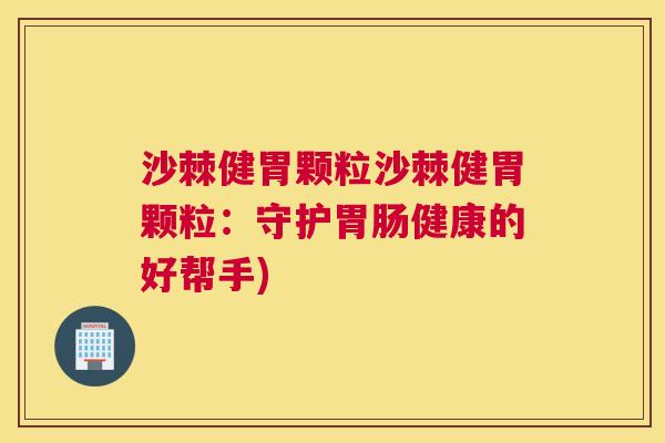 沙棘健胃颗粒沙棘健胃颗粒：守护胃肠健康的好帮手)