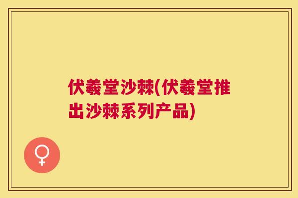 伏羲堂沙棘(伏羲堂推出沙棘系列产品)