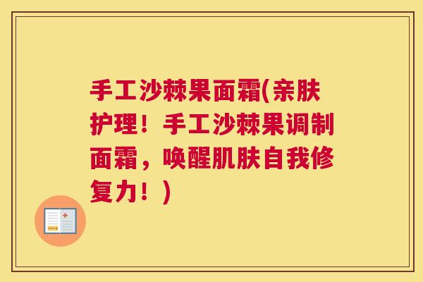 手工沙棘果面霜(亲肤护理！手工沙棘果调制面霜，唤醒肌肤自我修复力！)