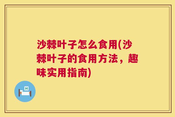 沙棘叶子怎么食用(沙棘叶子的食用方法，趣味实用指南)
