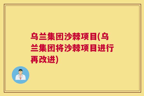 乌兰集团沙棘项目(乌兰集团将沙棘项目进行再改进)