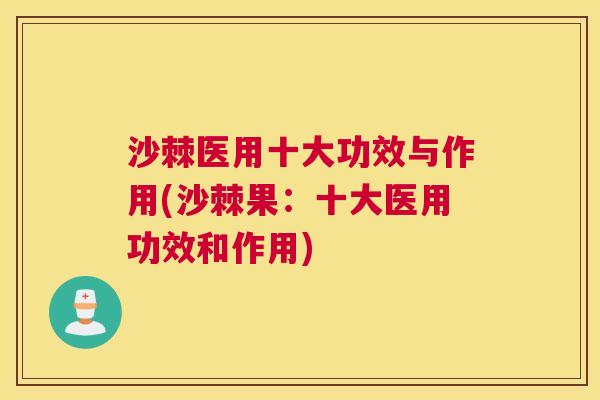 沙棘医用十大功效与作用(沙棘果：十大医用功效和作用)